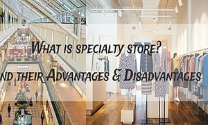 What is specialty store And their Advantages & Disadvantages